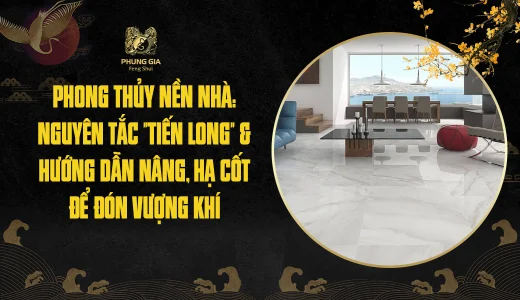 Phong thủy nền nhà: Nguyên tắc "Tiến Long" & hướng dẫn nâng, hạ cốt để đón vượng khí
